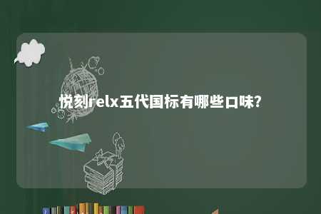 悦刻relx五代国标有哪些口味？ 